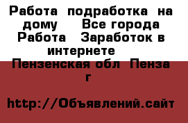 Работа (подработка) на дому   - Все города Работа » Заработок в интернете   . Пензенская обл.,Пенза г.